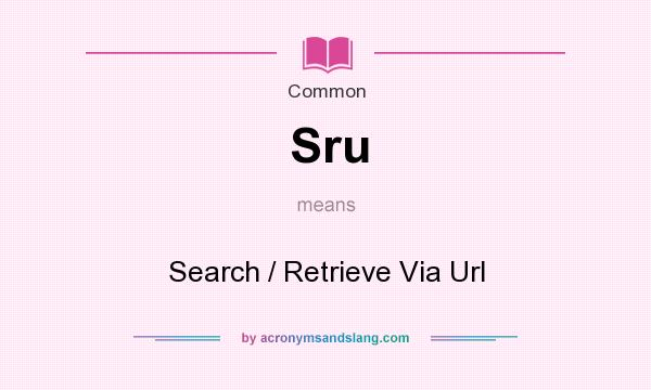 What does Sru mean? It stands for Search / Retrieve Via Url