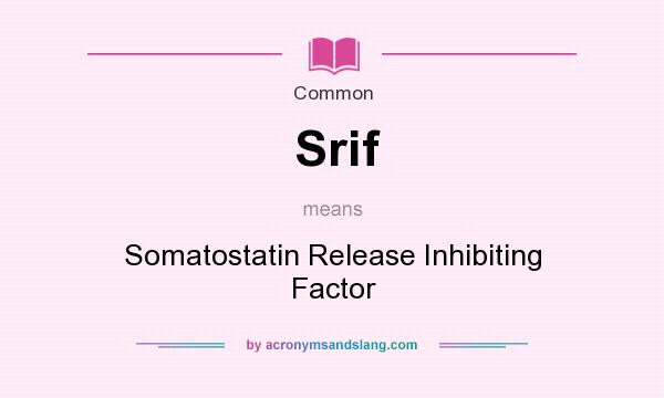 What does Srif mean? It stands for Somatostatin Release Inhibiting Factor
