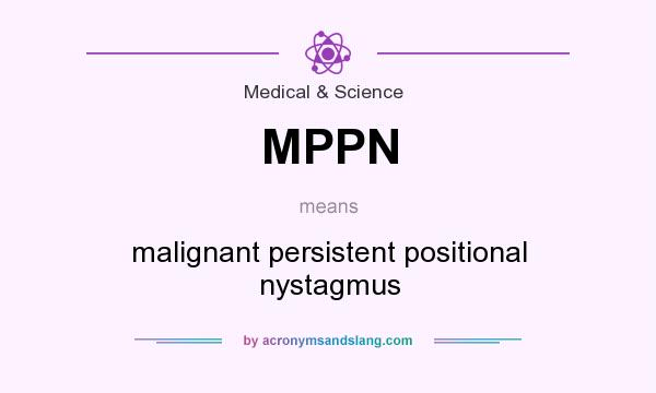 What does MPPN mean? It stands for malignant persistent positional nystagmus