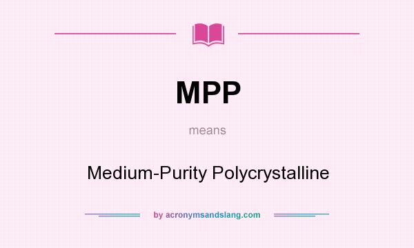 What does MPP mean? It stands for Medium-Purity Polycrystalline
