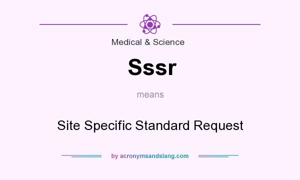 What does Sssr mean? It stands for Site Specific Standard Request