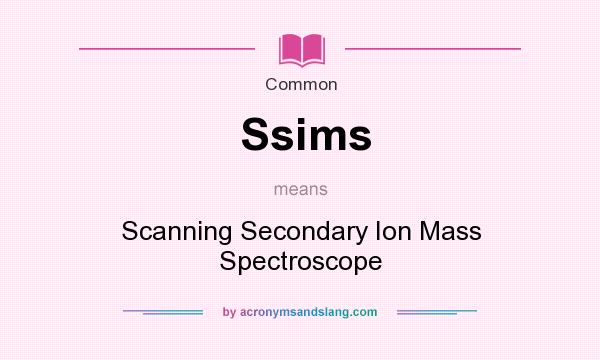 What does Ssims mean? It stands for Scanning Secondary Ion Mass Spectroscope