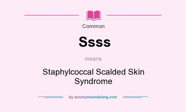 What does Ssss mean? It stands for Staphylcoccal Scalded Skin Syndrome