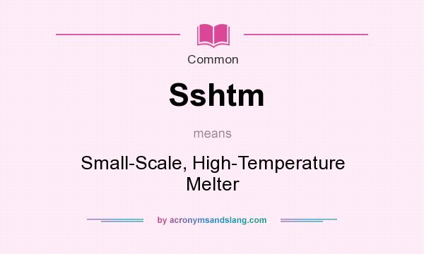 What does Sshtm mean? It stands for Small-Scale, High-Temperature Melter