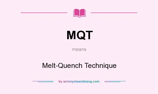What does MQT mean? It stands for Melt-Quench Technique