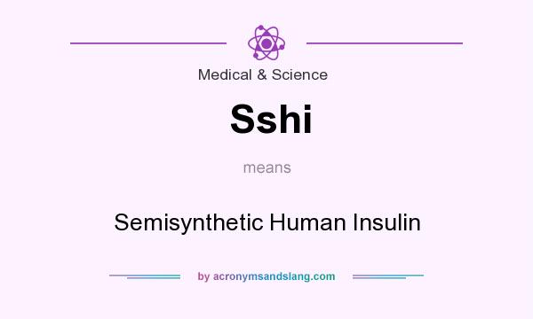 What does Sshi mean? It stands for Semisynthetic Human Insulin