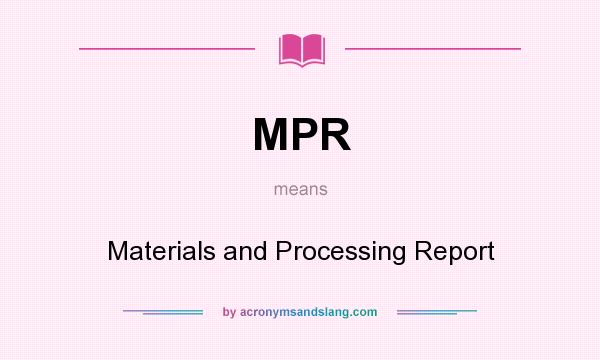 What does MPR mean? It stands for Materials and Processing Report