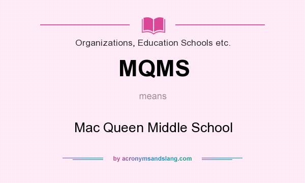 What does MQMS mean? It stands for Mac Queen Middle School