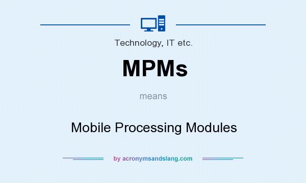 What does MPMs mean? It stands for Mobile Processing Modules