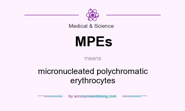 What does MPEs mean? It stands for micronucleated polychromatic erythrocytes
