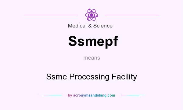 What does Ssmepf mean? It stands for Ssme Processing Facility