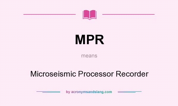 What does MPR mean? It stands for Microseismic Processor Recorder
