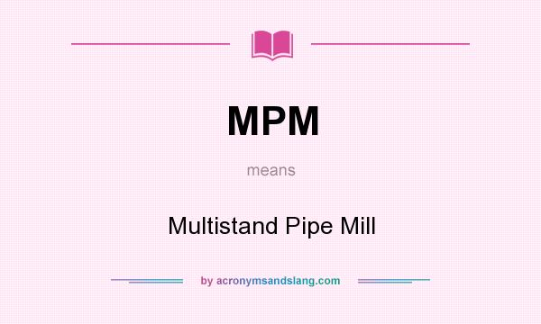 What does MPM mean? It stands for Multistand Pipe Mill