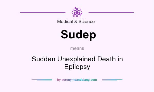 What does Sudep mean? It stands for Sudden Unexplained Death in Epilepsy