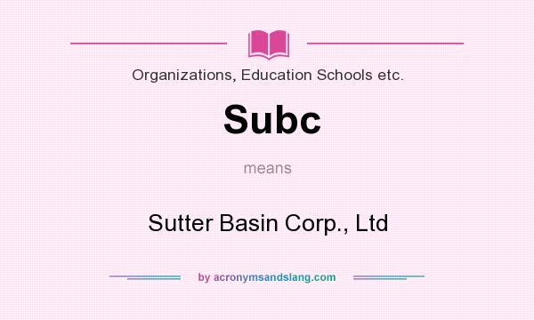 What does Subc mean? It stands for Sutter Basin Corp., Ltd