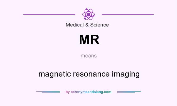 What does MR mean? It stands for magnetic resonance imaging