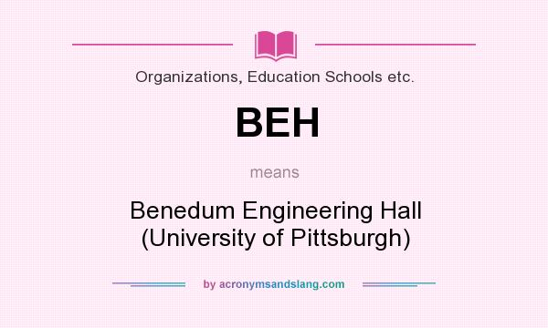 What does BEH mean? It stands for Benedum Engineering Hall (University of Pittsburgh)