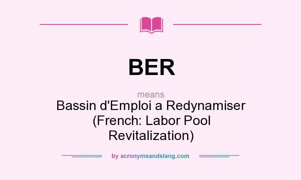 What does BER mean? It stands for Bassin d`Emploi a Redynamiser (French: Labor Pool Revitalization)
