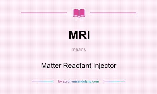 What does MRI mean? It stands for Matter Reactant Injector