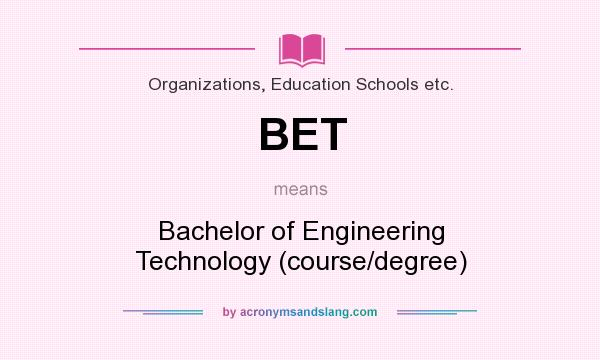 What does BET mean? It stands for Bachelor of Engineering Technology (course/degree)