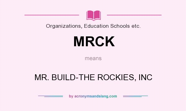 What does MRCK mean? It stands for MR. BUILD-THE ROCKIES, INC