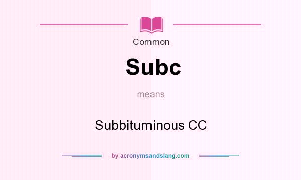 What does Subc mean? It stands for Subbituminous CC