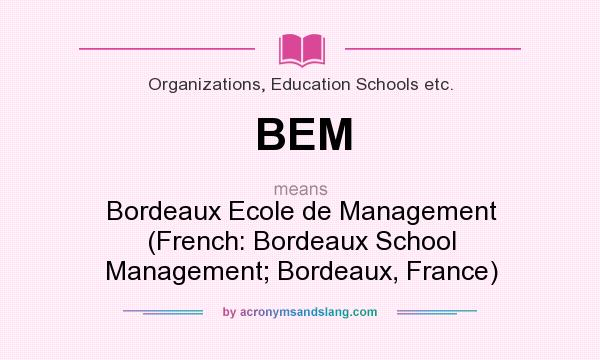 What does BEM mean? It stands for Bordeaux Ecole de Management (French: Bordeaux School Management; Bordeaux, France)