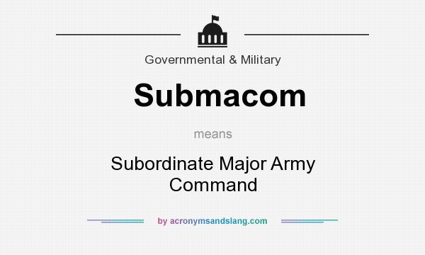 What does Submacom mean? It stands for Subordinate Major Army Command