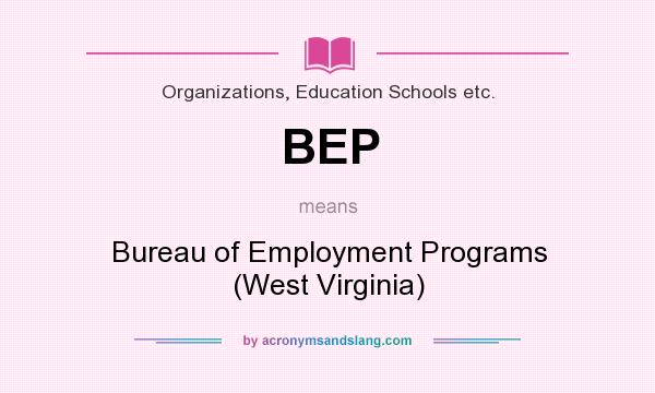 What does BEP mean? It stands for Bureau of Employment Programs (West Virginia)