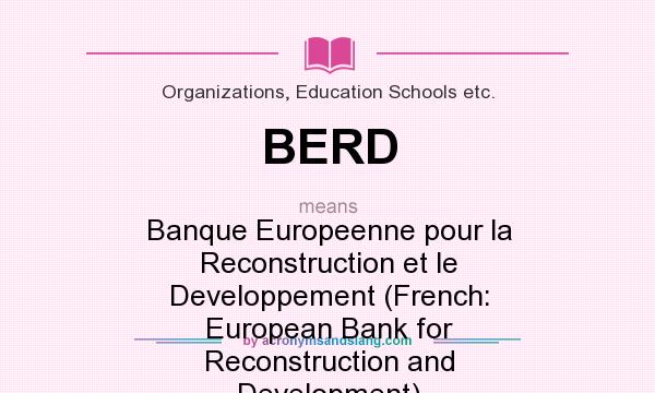 What does BERD mean? It stands for Banque Europeenne pour la Reconstruction et le Developpement (French: European Bank for Reconstruction and Development)