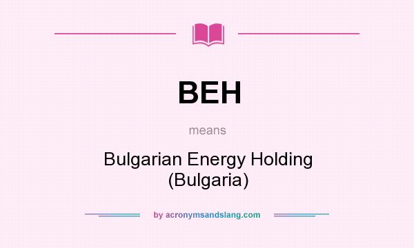 What does BEH mean? It stands for Bulgarian Energy Holding (Bulgaria)