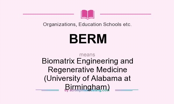 What does BERM mean? It stands for Biomatrix Engineering and Regenerative Medicine (University of Alabama at Birmingham)