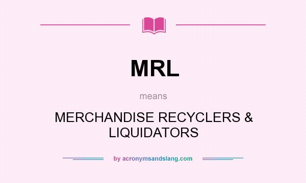 What does MRL mean? It stands for MERCHANDISE RECYCLERS & LIQUIDATORS