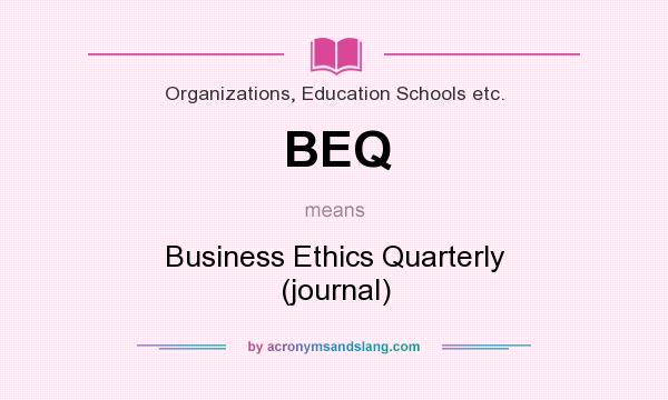 What does BEQ mean? It stands for Business Ethics Quarterly (journal)