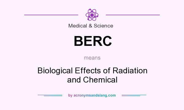 What does BERC mean? It stands for Biological Effects of Radiation and Chemical