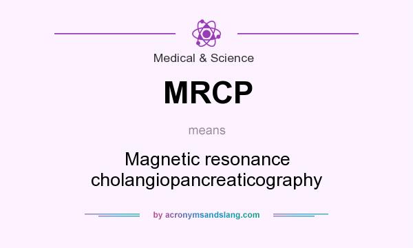 What does MRCP mean? It stands for Magnetic resonance cholangiopancreaticography