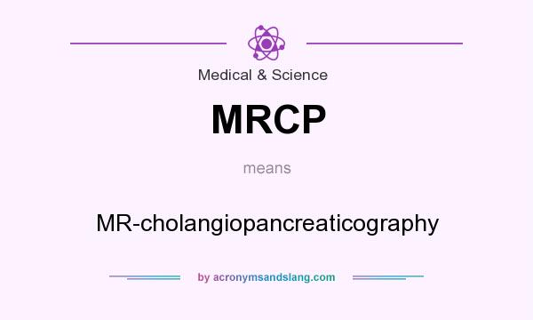 What does MRCP mean? It stands for MR-cholangiopancreaticography