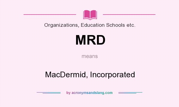 What does MRD mean? It stands for MacDermid, Incorporated