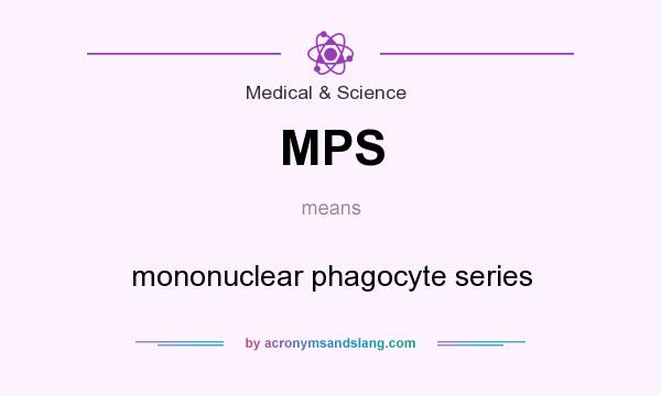What does MPS mean? It stands for mononuclear phagocyte series