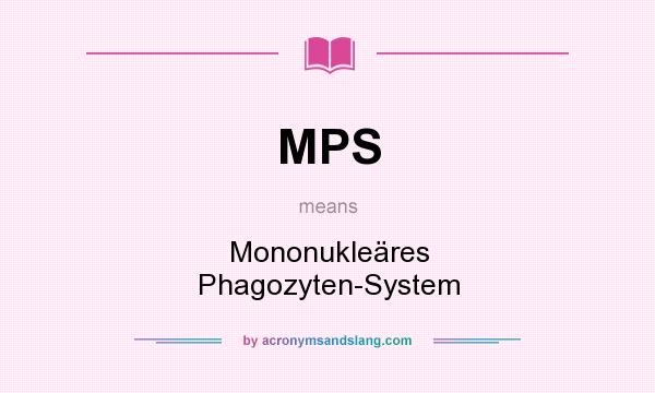 What does MPS mean? It stands for Mononukleäres Phagozyten-System