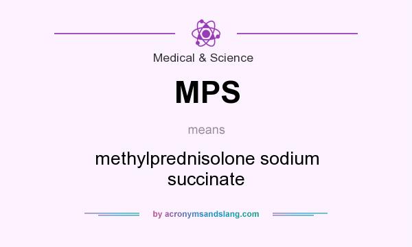 What does MPS mean? It stands for methylprednisolone sodium succinate