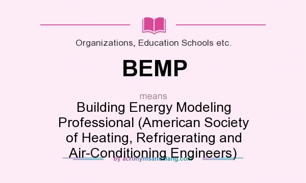 What does BEMP mean? It stands for Building Energy Modeling Professional (American Society of Heating, Refrigerating and Air-Conditioning Engineers)