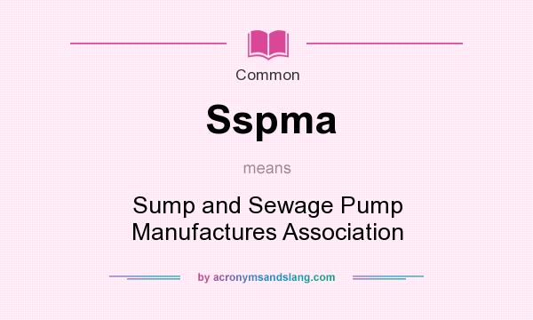 What does Sspma mean? It stands for Sump and Sewage Pump Manufactures Association