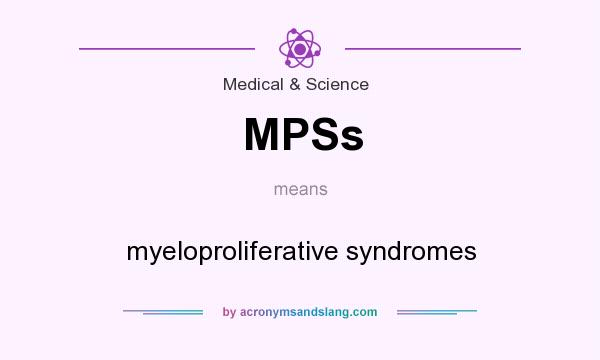 What does MPSs mean? It stands for myeloproliferative syndromes