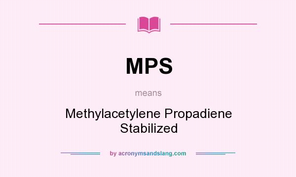 What does MPS mean? It stands for Methylacetylene Propadiene Stabilized