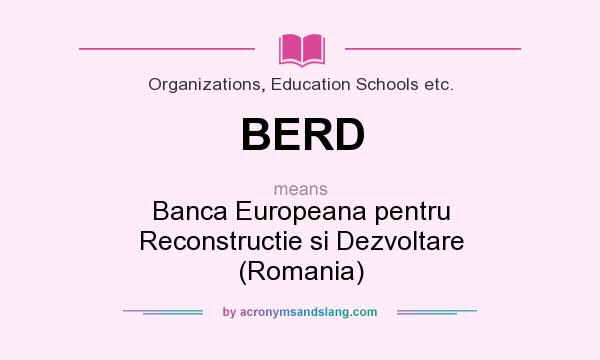 What does BERD mean? It stands for Banca Europeana pentru Reconstructie si Dezvoltare (Romania)