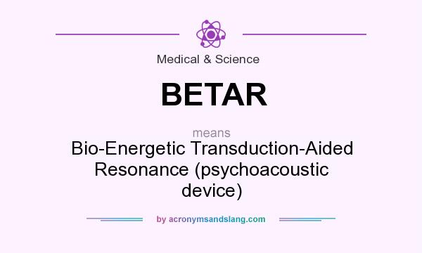 What does BETAR mean? It stands for Bio-Energetic Transduction-Aided Resonance (psychoacoustic device)