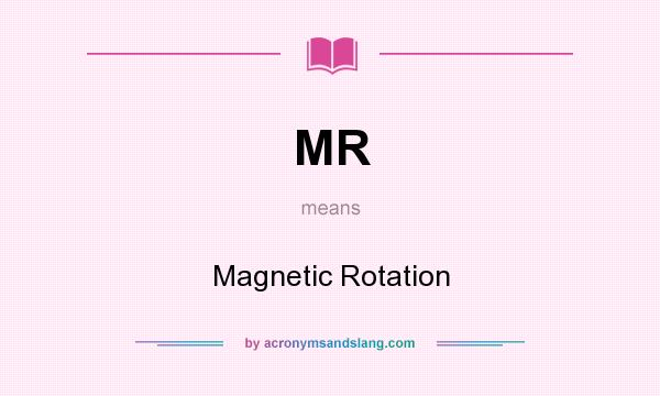 What does MR mean? It stands for Magnetic Rotation