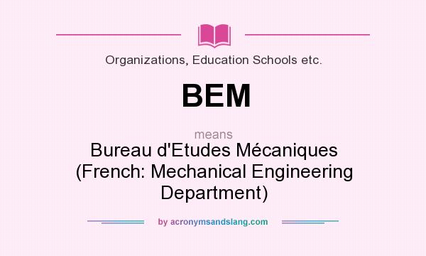 What does BEM mean? It stands for Bureau d`Etudes Mécaniques (French: Mechanical Engineering Department)