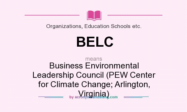 What does BELC mean? It stands for Business Environmental Leadership Council (PEW Center for Climate Change; Arlington, Virginia)